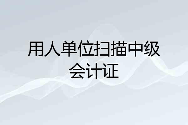 用人单位扫描中级会计证