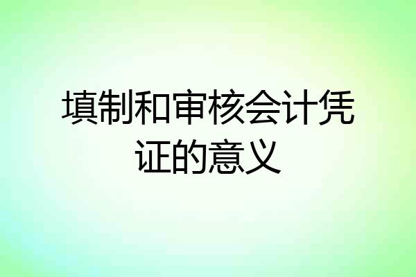 填制和审核会计凭证的意义