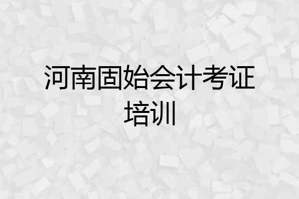 河南固始会计考证培训