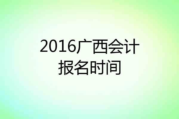 2016广西会计报名时间