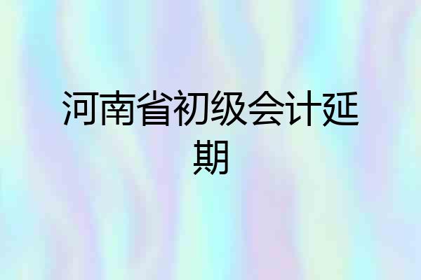 河南省初级会计延期
