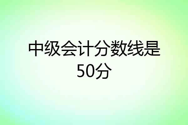 中级会计分数线是50分