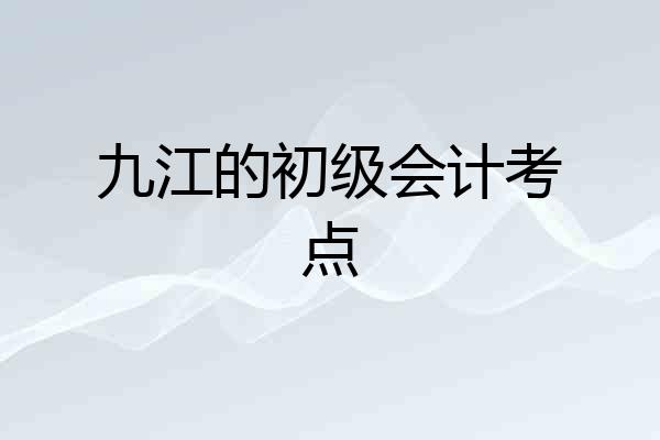 九江的初级会计考点