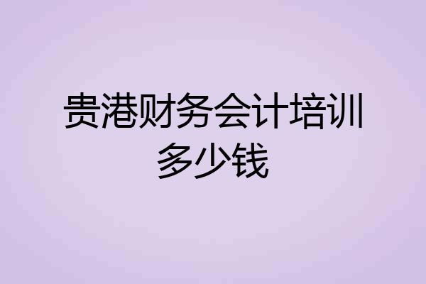 贵港财务会计培训多少钱