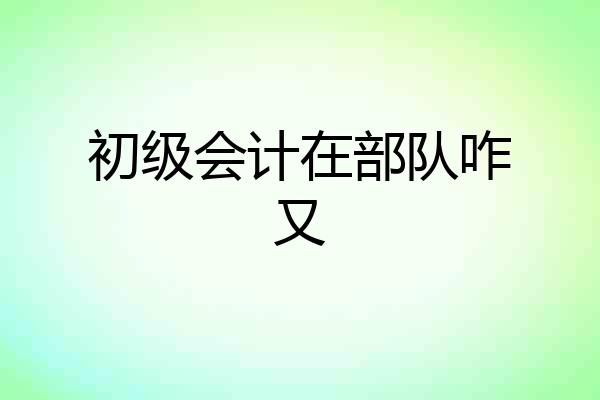 初级会计在部队咋又