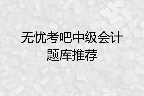 无忧考吧中级会计题库推荐