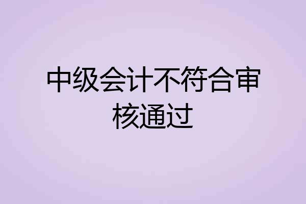 中级会计不符合审核通过