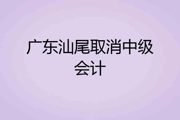 广东汕尾取消中级会计