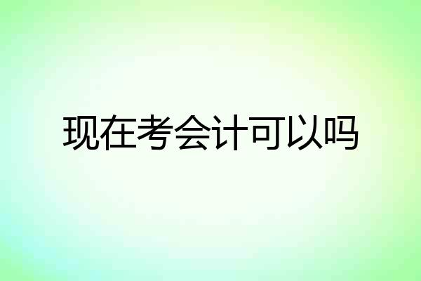 现在考会计可以吗