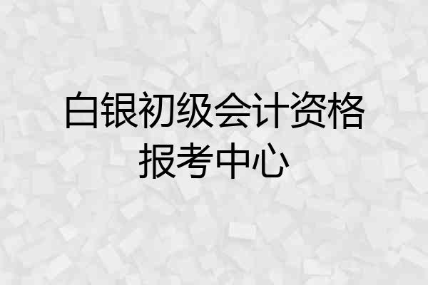 白银初级会计资格报考中心