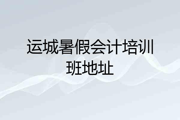 运城暑假会计培训班地址