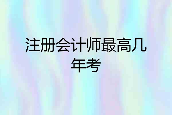 注册会计师最高几年考