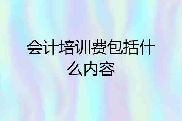 会计培训费包括什么内容