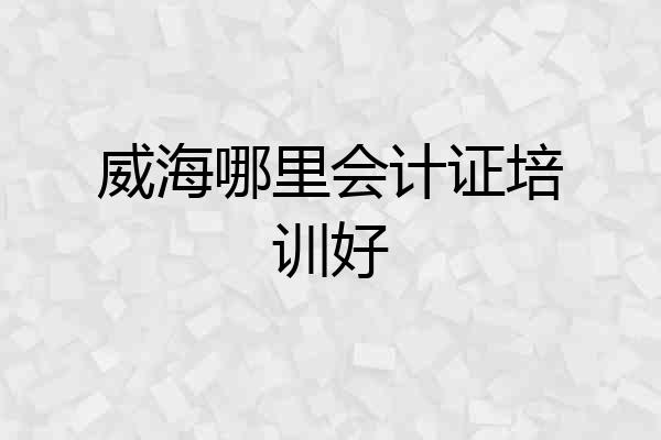 威海哪里会计证培训好