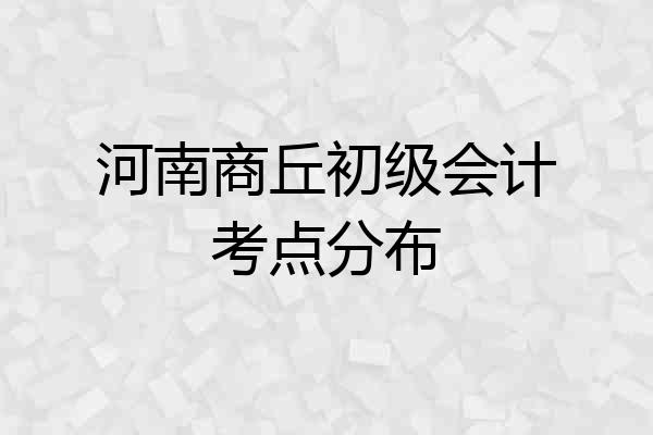 河南商丘初级会计考点分布