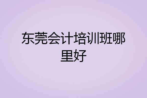 东莞会计培训班哪里好