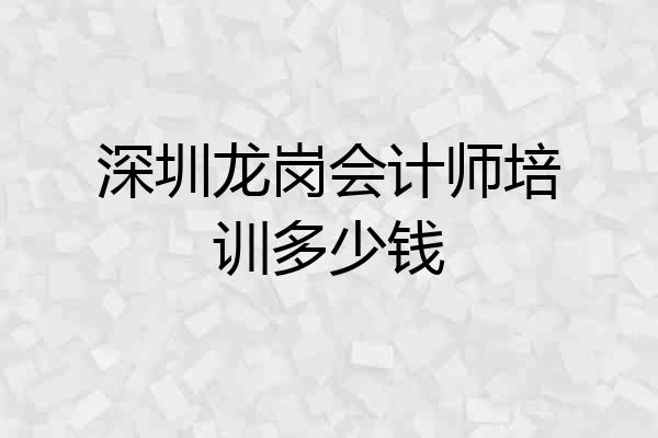 深圳龙岗会计师培训多少钱
