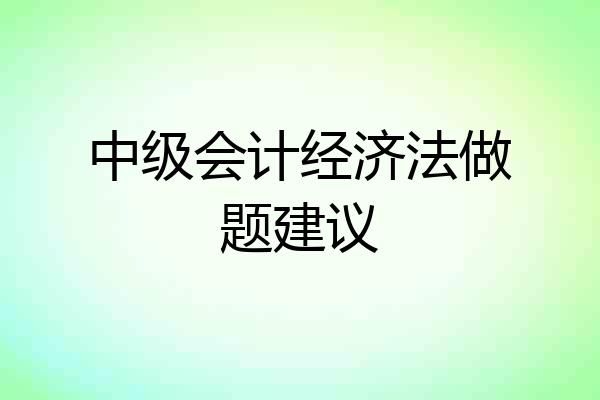 中级会计经济法做题建议