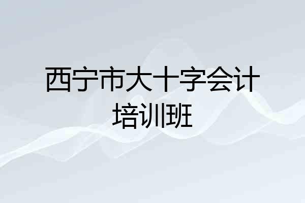 西宁市大十字会计培训班