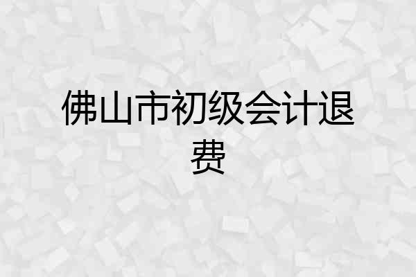 佛山市初级会计退费