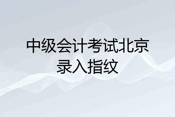 中级会计考试北京录入指纹