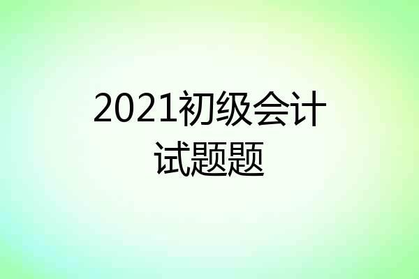 2021初级会计试题题