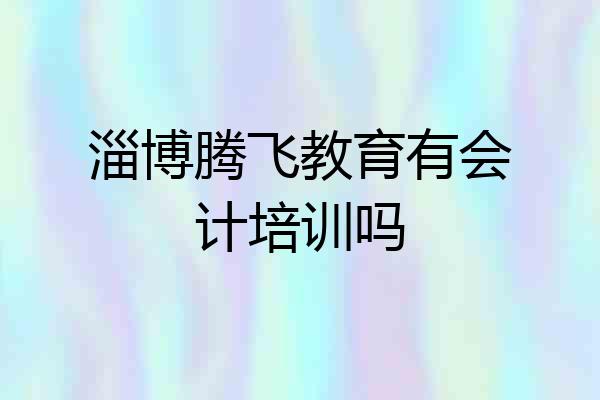 淄博腾飞教育有会计培训吗