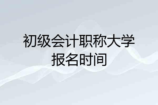 初级会计职称大学报名时间