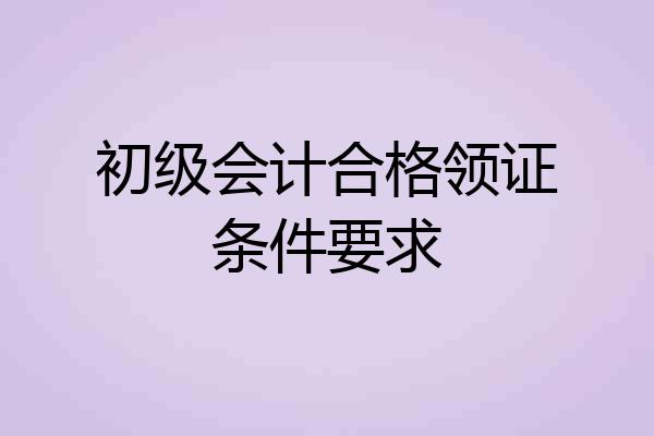 初级会计合格领证条件要求