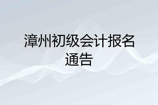 漳州初级会计报名通告