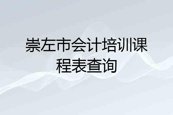 崇左市会计培训课程表查询