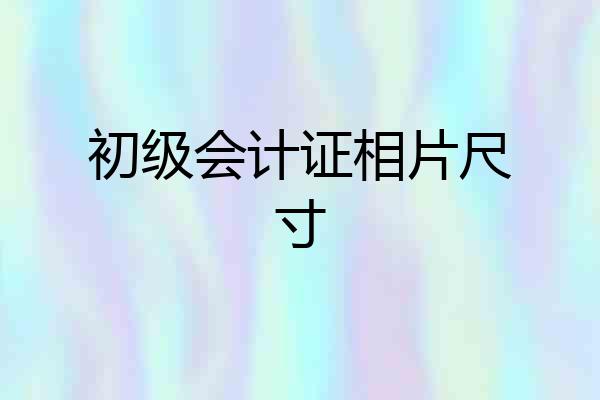 初级会计证相片尺寸