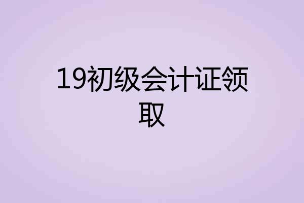 19初级会计证领取