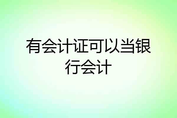 有会计证可以当银行会计