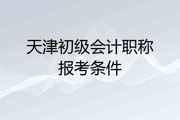 天津初级会计职称报考条件