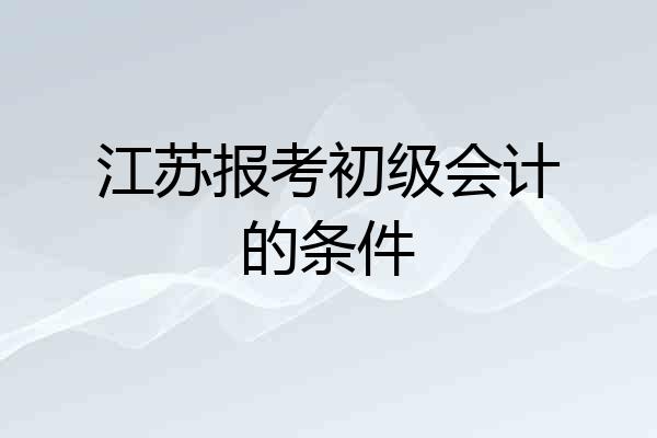 江苏报考初级会计的条件