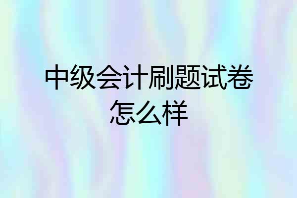 中级会计刷题试卷怎么样