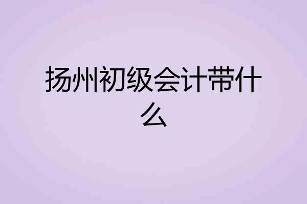扬州初级会计带什么