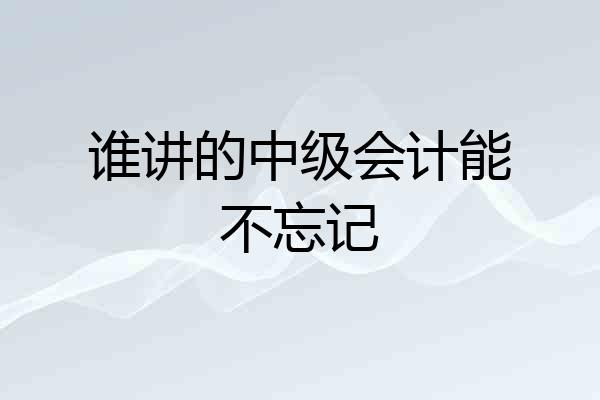 谁讲的中级会计能不忘记