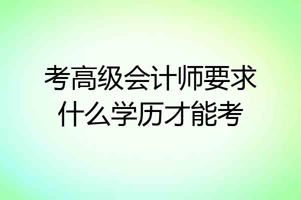 考高级会计师要求什么学历才能考
