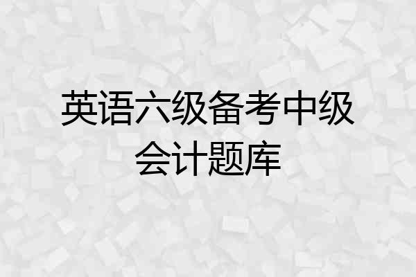 英语六级备考中级会计题库