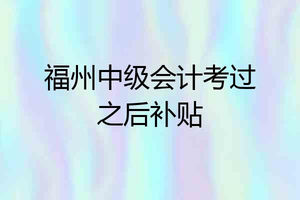 福州中级会计考过之后补贴