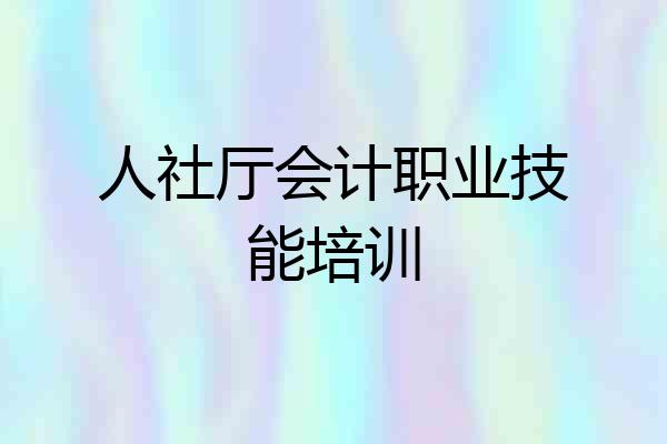 人社厅会计职业技能培训