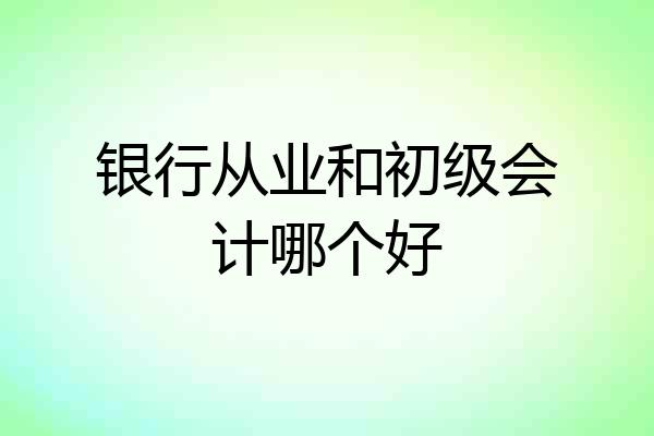 银行从业和初级会计哪个好