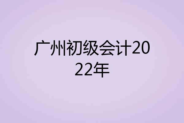 广州初级会计2022年