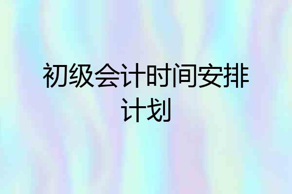 初级会计时间安排计划