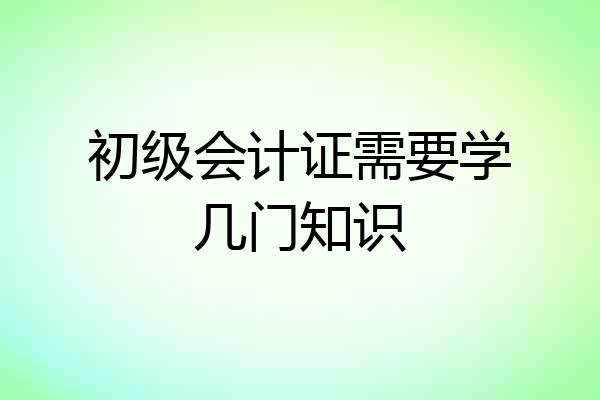 初级会计证需要学几门知识