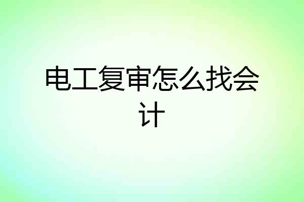 电工复审怎么找会计
