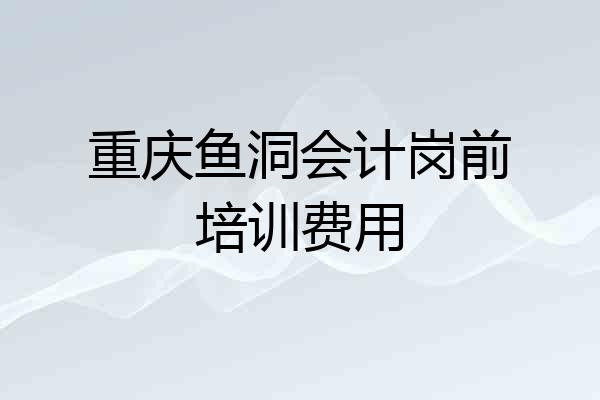 重庆鱼洞会计岗前培训费用