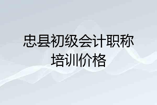 忠县初级会计职称培训价格